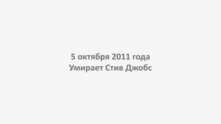 5 октября 2011 года
Умирает Стив Джобс
 