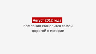 Компания становится самой
дорогой в истории
Август 2012 года
 