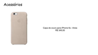 Acessórios
Capa de couro para iPhone 6s - Areia
R$ 349,00
 