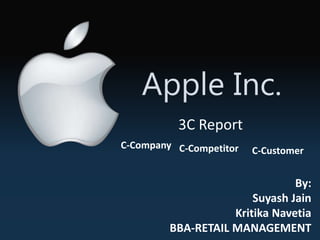 Apple Inc.
3C Report
C-Company C-Competitor C-Customer
By:
Suyash Jain
Kritika Navetia
BBA-RETAIL MANAGEMENT
 
