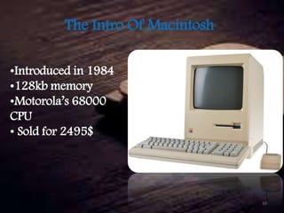 The Intro Of Macintosh
•Introduced in 1984
•128kb memory
•Motorola’s 68000
CPU
• Sold for 2495$
10
 