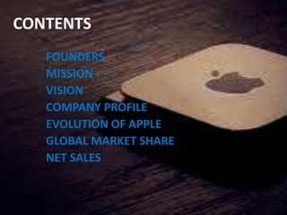 CONTENTS
FOUNDERS
MISSION
VISION
COMPANY PROFILE
EVOLUTION OF APPLE
GLOBAL MARKET SHARE
NET SALES
 