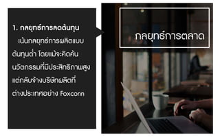 1. กลยุทธการลดตนทุน
เนนกลยุทธการผลิตแบบ
ตนทุนต่ํา โดยแมจะคิดคน
นวัตกรรมที่มีประสิทธิภาพสูง
แตกลับจางบริษัทผลิตที่
ตางประเทศอยาง Foxconn
กลยุทธการตลาด
 