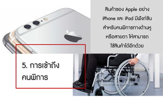 5. การเขาถึง
คนพิการ
สินคาของ Apple อยาง
iPhone และ iPad มีฟงกชัน
สําหรับคนพิการทางดานหู
หรือสายตา ใหสามารถ
ใชสินคาไดอีกดวย
 