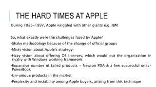 THE HARD TIMES AT APPLE
During 1985-1997, Apple wriggled with other giants e.g. IBM
So, what exactly were the challenges f...