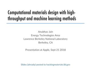 Computational materials design with high-
throughput and machine learning methods
Anubhav Jain
Energy Technologies Area
Lawrence Berkeley National Laboratory
Berkeley, CA
Presentation at Apple, Sept 21 2018
Slides (already) posted to hackingmaterials.lbl.gov
 