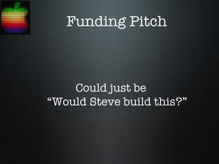 Funding Pitch



    Could just be
“Would Steve build this?”
 