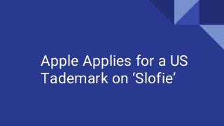 Apple Applies for a US
Tademark on ‘Slofie’
 