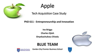 Apple
Ine Briggs
Charles Ojieh
Onyekachukwu Chiedu
BLUE TEAM
PhD 611 - Entrepreneurship and Innovation
Garden City Premier Business School
Tech Acquisition Case Study
 