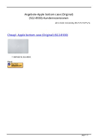 Angebote-Apple bottom case (Original)
(922-8930)-Kundenrezensionen
2013-10-05 14:53:43 By B*e*s*t V*a*l*u*e
Cheap!- Apple bottom case (Original) (922-8930)
MSPA3318, 922-8930
(New)
page 1 / 2
 
