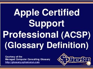 SPHomeRun.com


  Apple Certified
     Support
Professional (ACSP)
 (Glossary Definition)
  Courtesy of the
  Managed Computer Consulting Glossary
  http://glossary.sphomerun.com
 