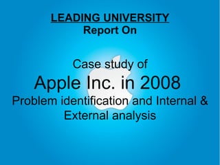 LEADING UNIVERSITY Report On Case study of Apple Inc. in 2008  Problem identification and Internal & External analysis 