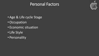 Personal Factors
• Age & Life cycle Stage
• Occupation
• Economic situation
• Life Style
• Personality
 