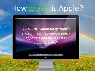 How green is Apple?

  “A critical evaluation of Apple’s
  environmental corporate policy
    approach and the way it is
           communicated”
 