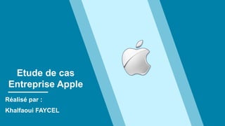 Etude de cas
Entreprise Apple
Réalisé par :
Khalfaoui FAYCEL
 