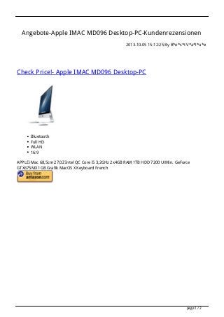 Angebote-Apple IMAC MD096 Desktop-PC-Kundenrezensionen
2013-10-05 15:12:25 By B*e*s*t V*a*l*u*e
Check Price!- Apple IMAC MD096 Desktop-PC
Bluetooth
Full HD
WLAN
16:9
APPLE iMac 68,5cm 27,0Z Intel QC Core i5 3,2GHz 2x4GB RAM 1TB HDD 7200 U/Min. GeForce
GTX675MX 1GB Grafik MacOS X Keyboard French
page 1 / 2
 