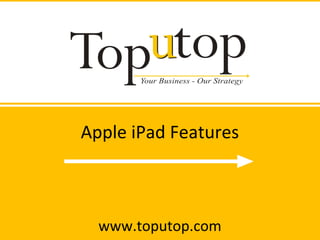 Apple iPad Features
www.toputop.com
 