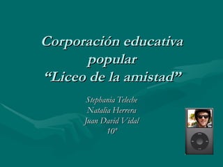 Corporación educativa popular “Liceo de la amistad” Stephania Teleche Natalia Herrera Juan David Vidal 10º 