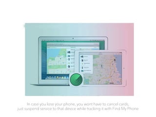In case you lose your phone, you wont have to cancel cards,
just suspend service to that device while tracking it with Find My Phone