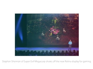 Stephan Sherman of Super Evil Megacorp shows off the new Retina display for gaming