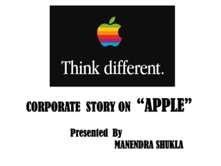 CORPORATE  STORY ON  “APPLE” 		Presented  By  			MANENDRA SHUKLA 