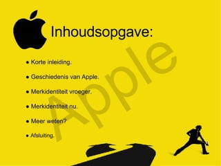 Apple Inhoudsopgave: ●  Korte inleiding. ●  Geschiedenis van Apple. ●  Merkidentiteit vroeger. ●  Merkidentiteit nu. ●  Meer weten? ●  Afsluiting. 