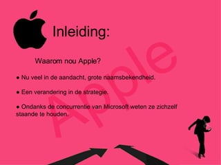 Apple Inleiding: Waarom nou Apple? ●  Nu veel in de aandacht, grote naamsbekendheid. ●  Een verandering in de strategie. ●  Ondanks de concurrentie van Microsoft weten ze zichzelf staande te houden. 