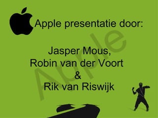Apple Apple presentatie door: Jasper Mous , Robin van der Voort Rik van Riswijk & 