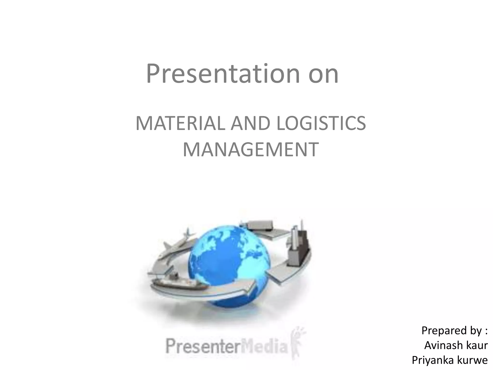 Presentation on
MATERIAL AND LOGISTICS
MANAGEMENT
Prepared by :
Avinash kaur
Priyanka kurwe