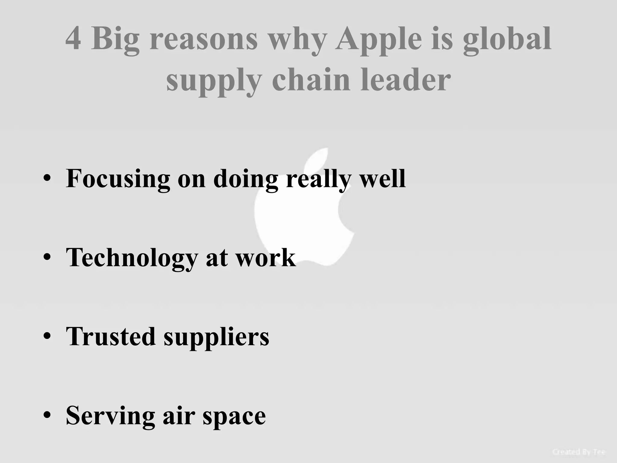 4 Big reasons why Apple is global
supply chain leader
• Focusing on doing really well
• Technology at work
• Trusted suppliers
• Serving air space