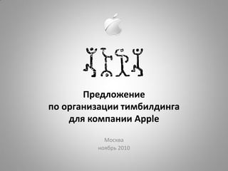 Предложение
по организации тимбилдинга
    для компании Apple
           Москва
         ноябрь 2010
 
