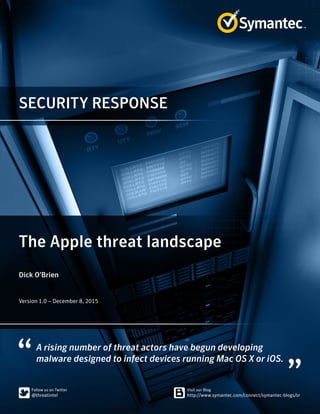 SECURITY RESPONSE
A rising number of threat actors have begun developing
malware designed to infect devices running Mac OS X or iOS.
The Apple threat landscape
Dick O’Brien
Version 1.0 – December 8, 2015
 