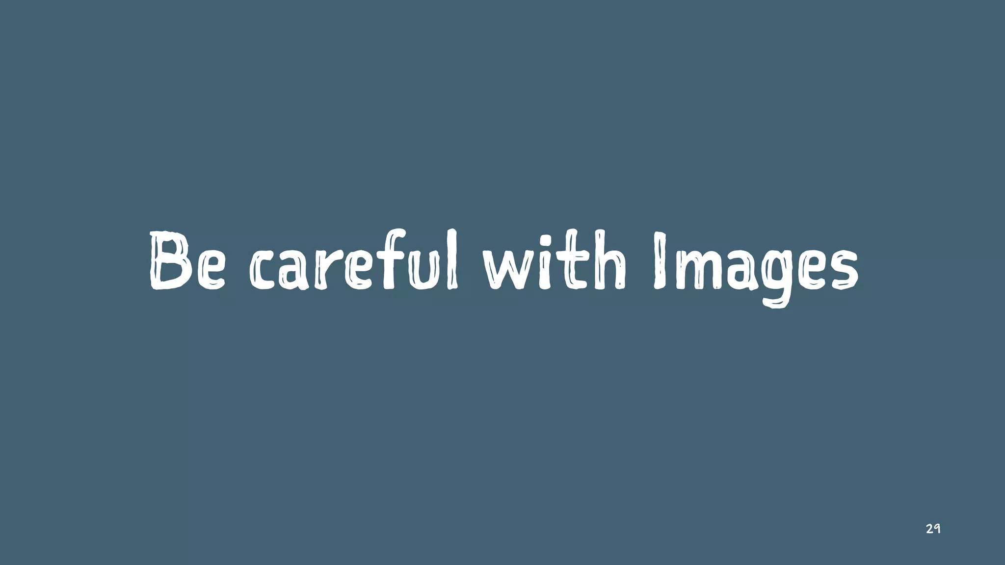 Be careful with Images
29
 