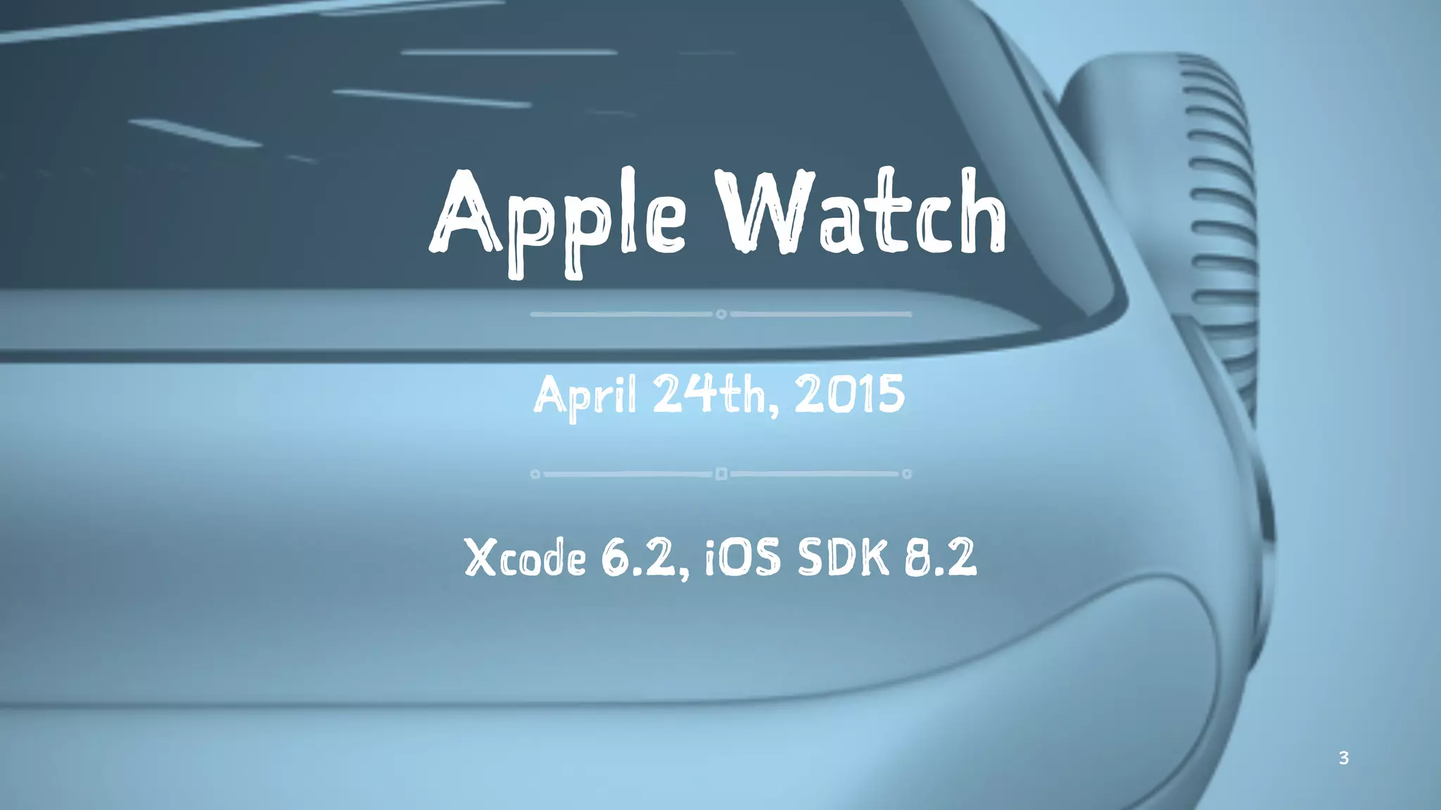 Apple Watch
April 24th, 2015
Xcode 6.2, iOS SDK 8.2
3
 