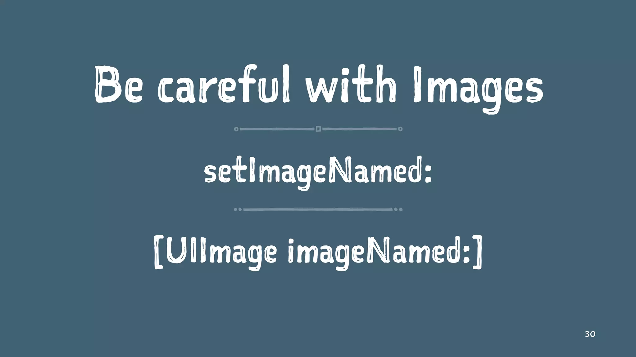 Be careful with Images
setImageNamed:
[UIImage imageNamed:]
30
 