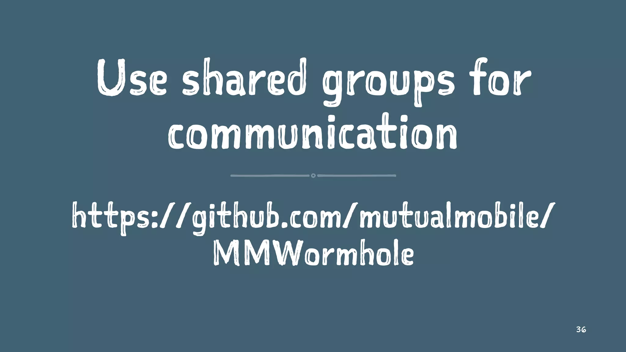 Use shared groups for
communication
https://github.com/mutualmobile/
MMWormhole
36
 