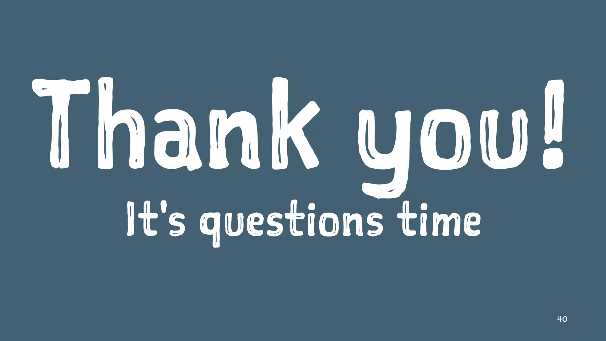 Thank you!
It's questions time
40
 
