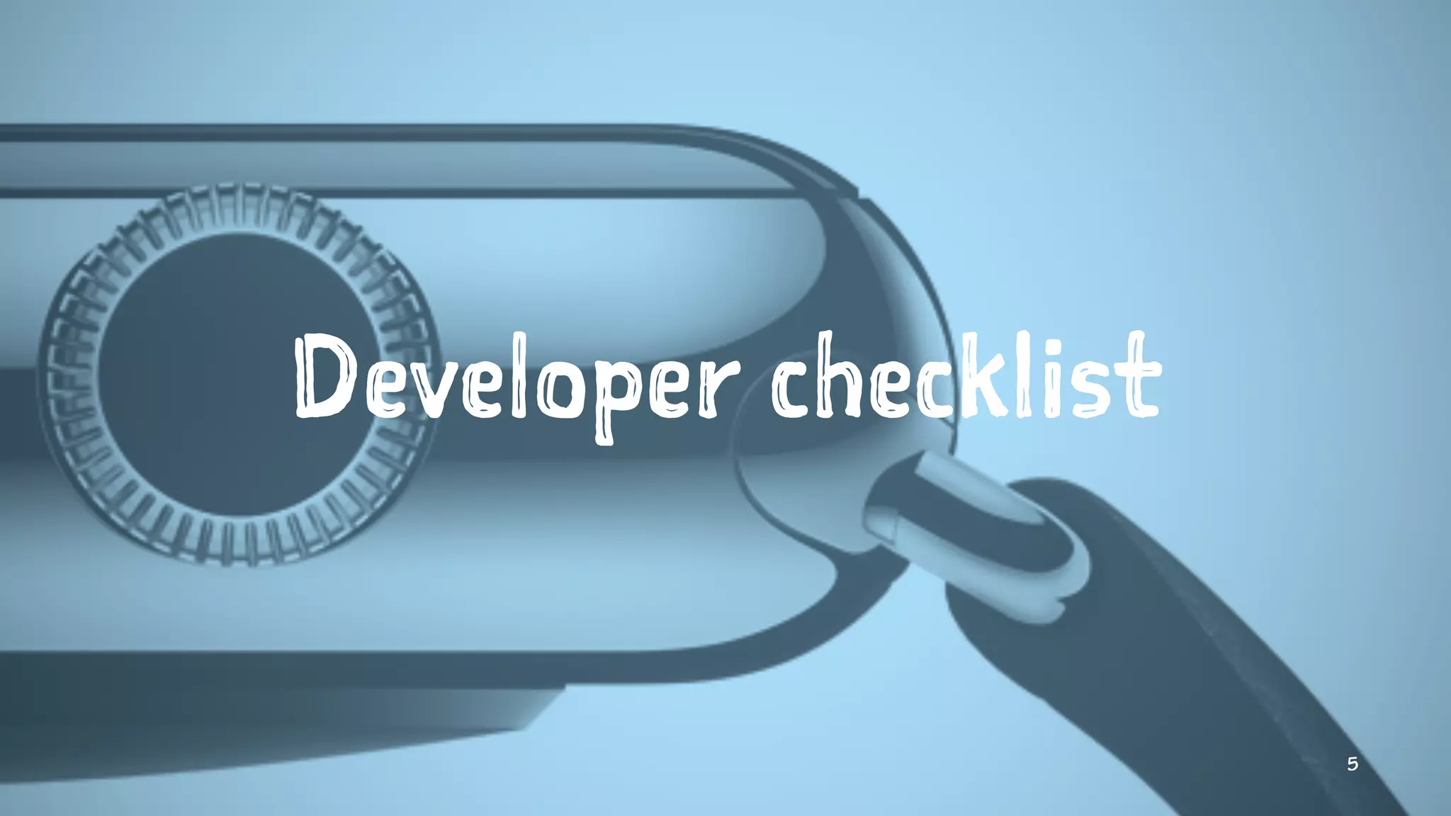 Developer checklist
5
 