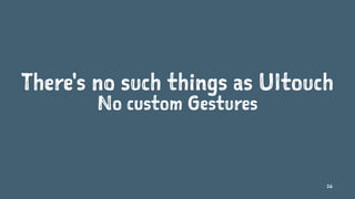There's no such things as UItouch
No custom Gestures
26