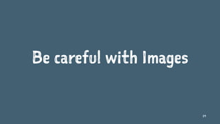Be careful with Images
29