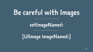Be careful with Images
setImageNamed:
[UIImage imageNamed:]
30
 