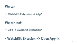 We can
4 WatchKit Extension -> App*
We can not
4 App -> WatchKit Extension*
- WatchKit Extesion -> Open App In 35