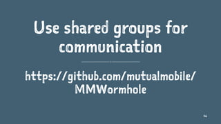 Use shared groups for
communication
https://github.com/mutualmobile/
MMWormhole
36