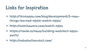 Links for Inspiration
4 http://thinkapps.com/blog/development/5-new-
things-learned-apple-watch-apps/
4 http://watchaware.com/watch-apps
4 https://realm.io/news/building-watchkit-apps-
swift/
4 http://natashatherobot.com/
39