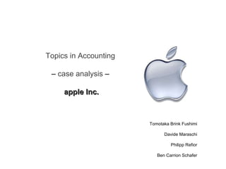 Topics in Accounting  –  case analysis  –  apple Inc. Tomotaka Brink Fushimi Davide Maraschi Philipp Refior Ben Carrion Schafer 