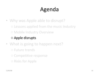 Agenda <ul><li>Why was Apple able to disrupt? </li></ul><ul><ul><li>Lessons applied from the music Industry </li></ul></ul...