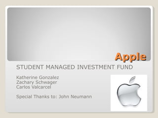 Apple STUDENT MANAGED INVESTMENT FUND Katherine Gonzalez Zachary Schwager  Carlos Valcarcel Special Thanks to: John Neumann 