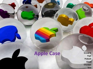 Apple Case   Group 6:
                 Pujit
              Prakash
                Vinod
             Chandan
                 Ajay
 