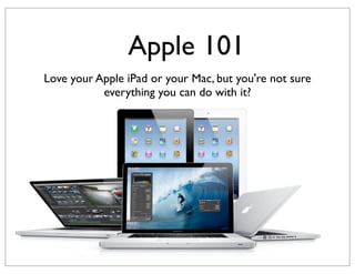 Apple 101
Love your Apple iPad or your Mac, but you're not sure
           everything you can do with it?
 
