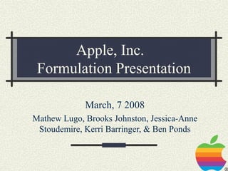 Apple, Inc.
 Formulation Presentation

             March, 7 2008
Mathew Lugo, Brooks Johnston, Jessica-Anne
 Stoudemire, Kerri Barringer, & Ben Ponds
 